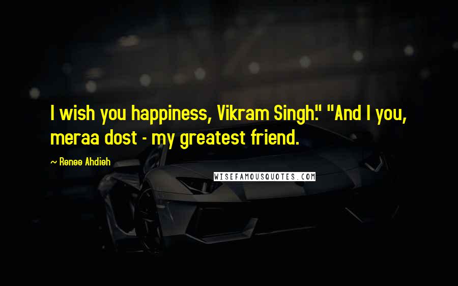 Renee Ahdieh Quotes: I wish you happiness, Vikram Singh." "And I you, meraa dost - my greatest friend.