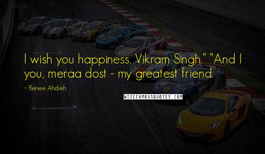 Renee Ahdieh Quotes: I wish you happiness, Vikram Singh." "And I you, meraa dost - my greatest friend.