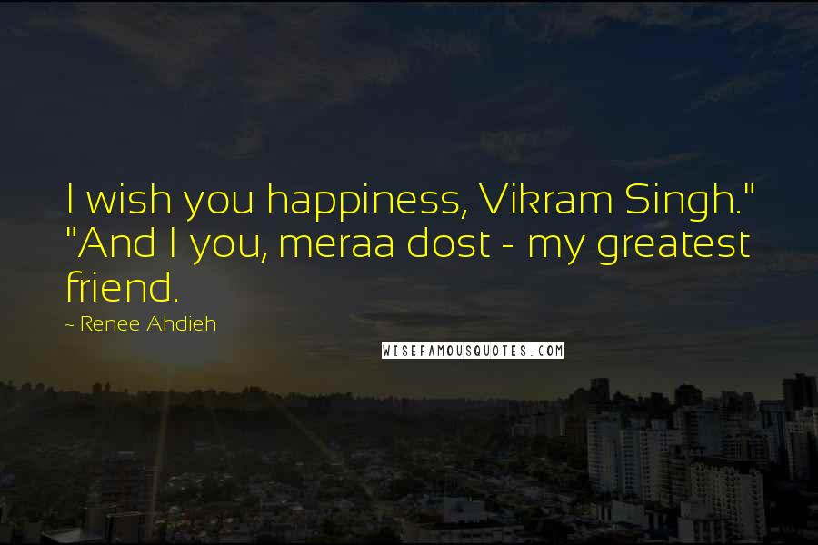 Renee Ahdieh Quotes: I wish you happiness, Vikram Singh." "And I you, meraa dost - my greatest friend.