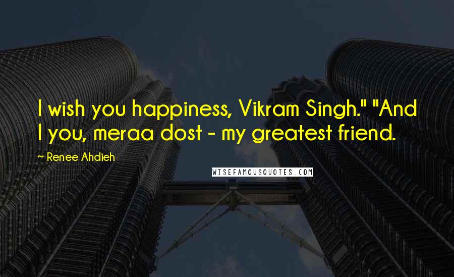 Renee Ahdieh Quotes: I wish you happiness, Vikram Singh." "And I you, meraa dost - my greatest friend.