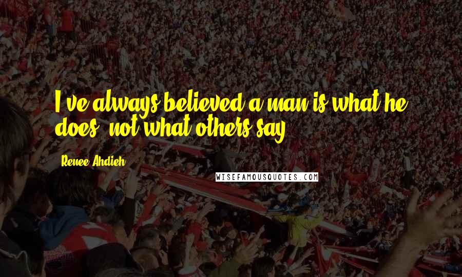 Renee Ahdieh Quotes: I've always believed a man is what he does, not what others say.