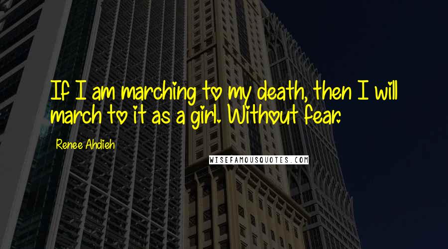 Renee Ahdieh Quotes: If I am marching to my death, then I will march to it as a girl. Without fear.