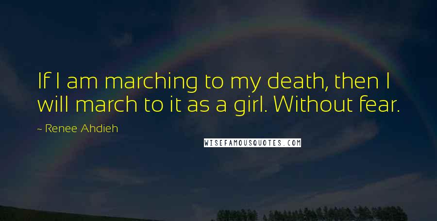 Renee Ahdieh Quotes: If I am marching to my death, then I will march to it as a girl. Without fear.