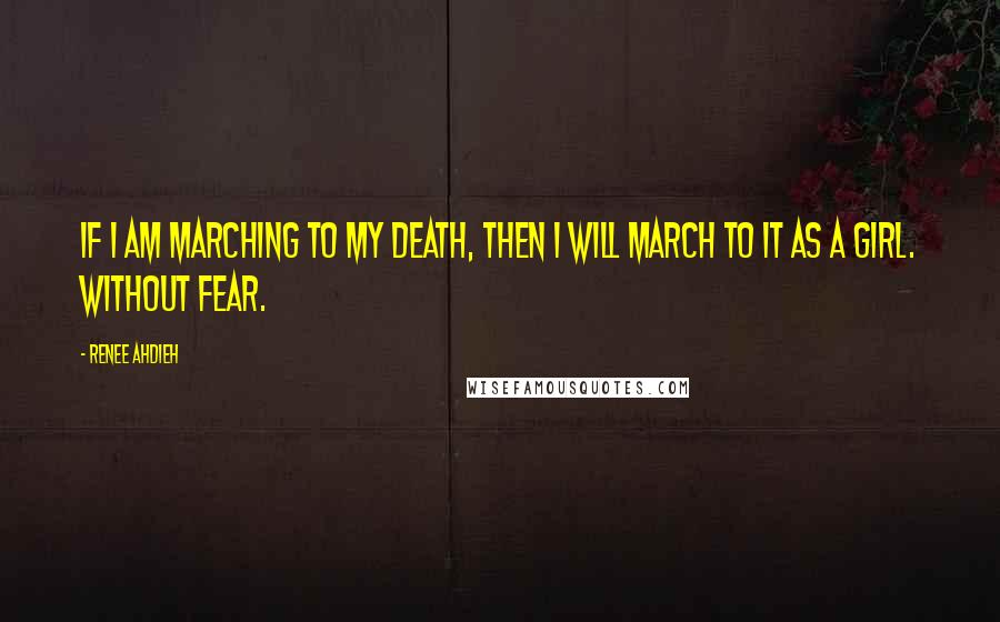 Renee Ahdieh Quotes: If I am marching to my death, then I will march to it as a girl. Without fear.