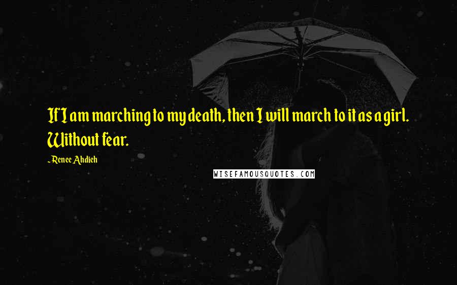 Renee Ahdieh Quotes: If I am marching to my death, then I will march to it as a girl. Without fear.