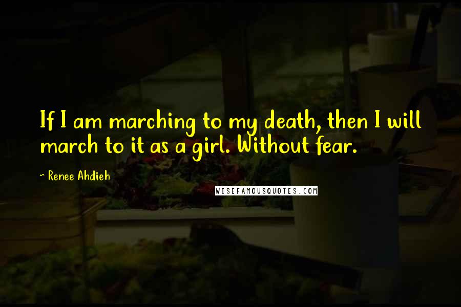 Renee Ahdieh Quotes: If I am marching to my death, then I will march to it as a girl. Without fear.