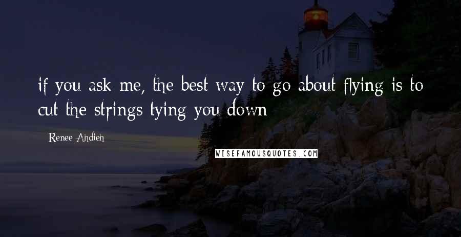 Renee Ahdieh Quotes: if you ask me, the best way to go about flying is to cut the strings tying you down