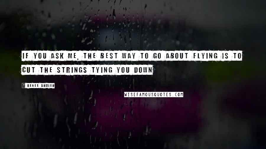 Renee Ahdieh Quotes: if you ask me, the best way to go about flying is to cut the strings tying you down