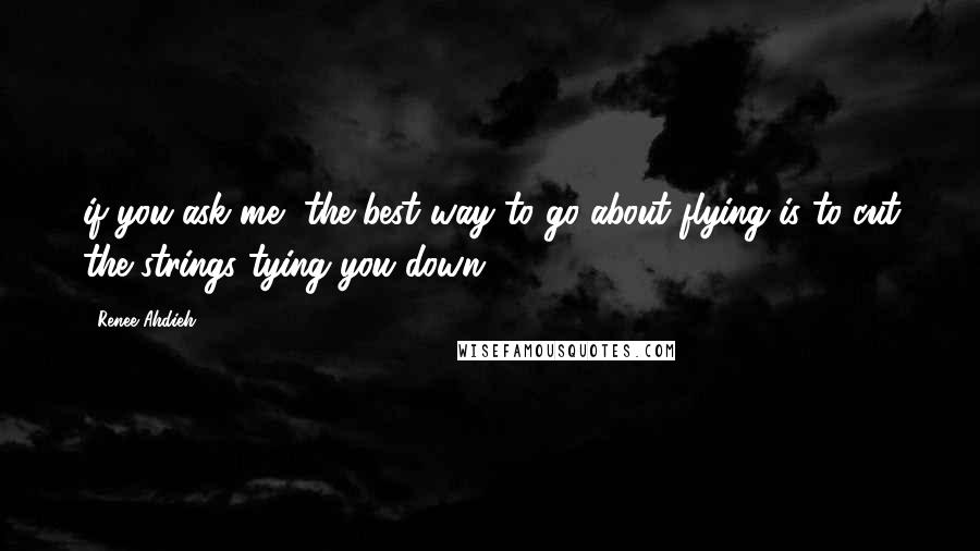 Renee Ahdieh Quotes: if you ask me, the best way to go about flying is to cut the strings tying you down