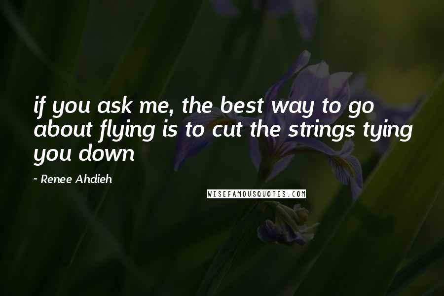 Renee Ahdieh Quotes: if you ask me, the best way to go about flying is to cut the strings tying you down