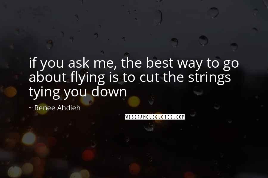 Renee Ahdieh Quotes: if you ask me, the best way to go about flying is to cut the strings tying you down