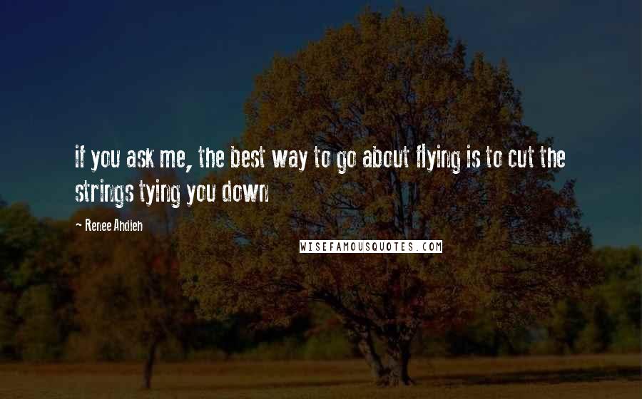 Renee Ahdieh Quotes: if you ask me, the best way to go about flying is to cut the strings tying you down