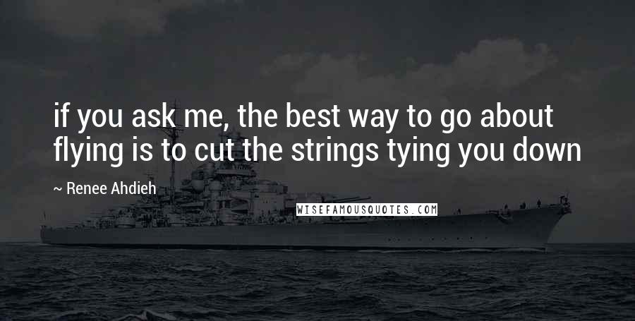 Renee Ahdieh Quotes: if you ask me, the best way to go about flying is to cut the strings tying you down