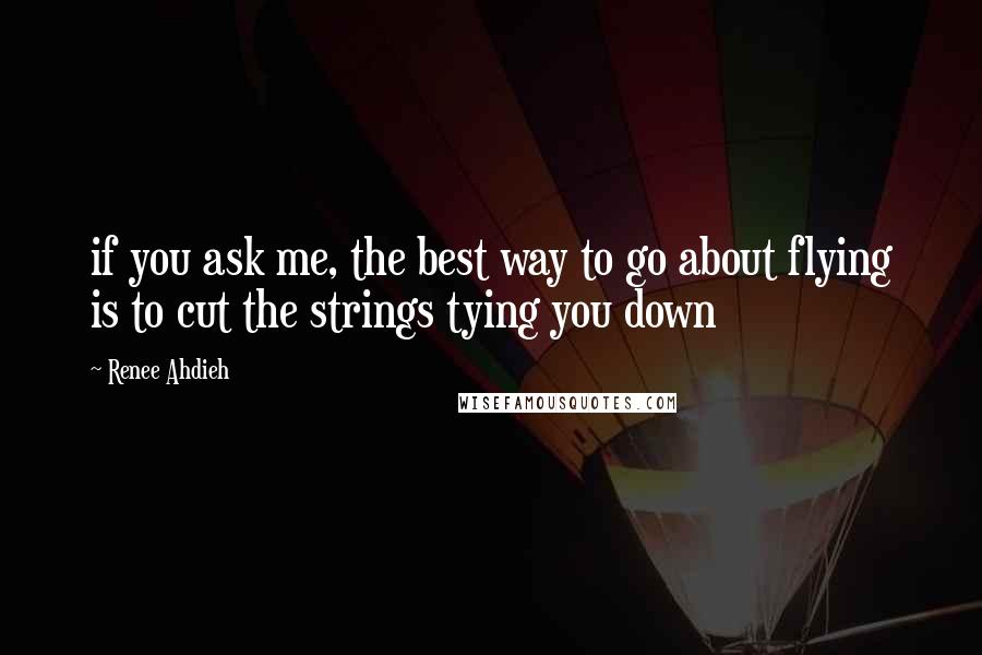 Renee Ahdieh Quotes: if you ask me, the best way to go about flying is to cut the strings tying you down