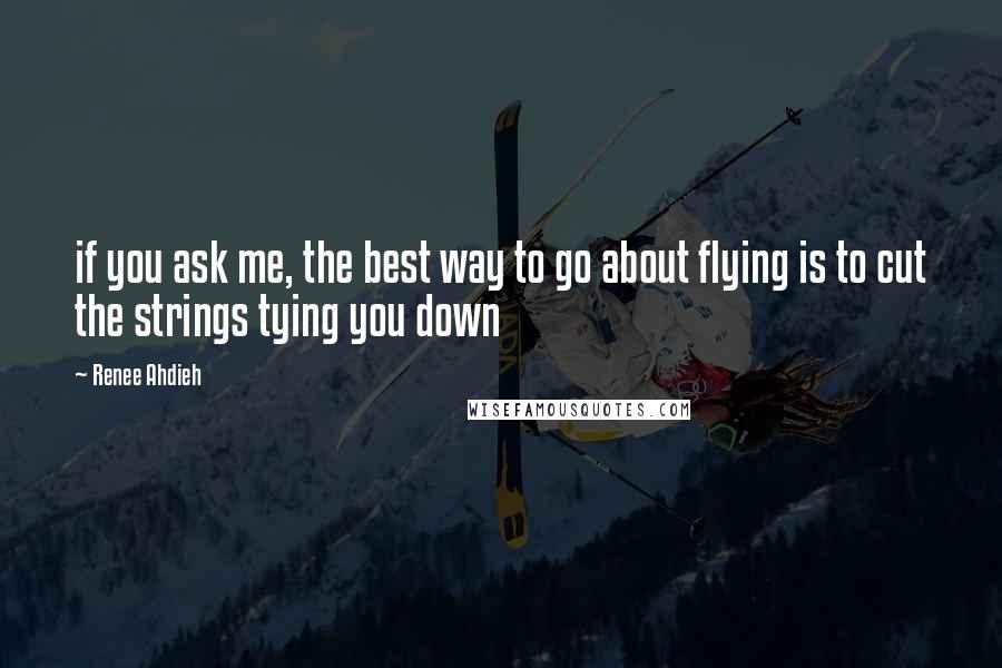 Renee Ahdieh Quotes: if you ask me, the best way to go about flying is to cut the strings tying you down