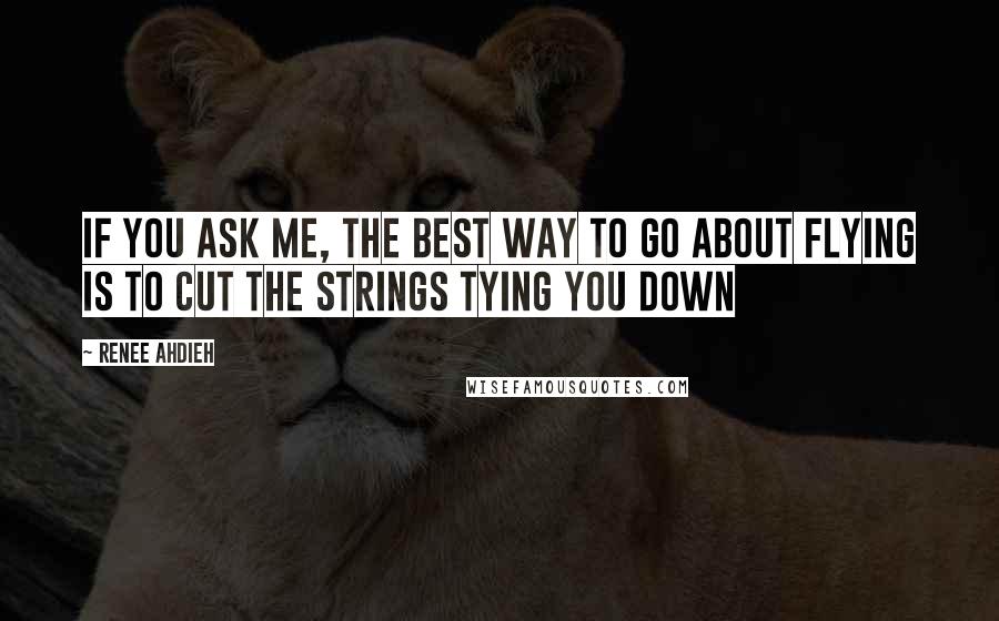 Renee Ahdieh Quotes: if you ask me, the best way to go about flying is to cut the strings tying you down