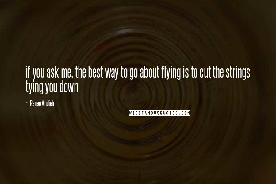 Renee Ahdieh Quotes: if you ask me, the best way to go about flying is to cut the strings tying you down