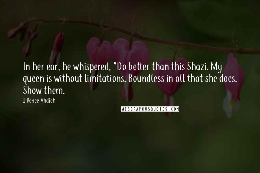 Renee Ahdieh Quotes: In her ear, he whispered, "Do better than this Shazi. My queen is without limitations. Boundless in all that she does. Show them.