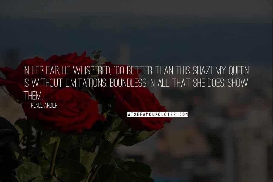 Renee Ahdieh Quotes: In her ear, he whispered, "Do better than this Shazi. My queen is without limitations. Boundless in all that she does. Show them.
