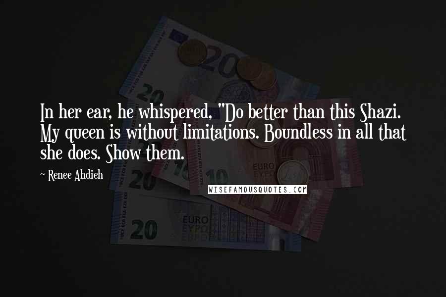 Renee Ahdieh Quotes: In her ear, he whispered, "Do better than this Shazi. My queen is without limitations. Boundless in all that she does. Show them.