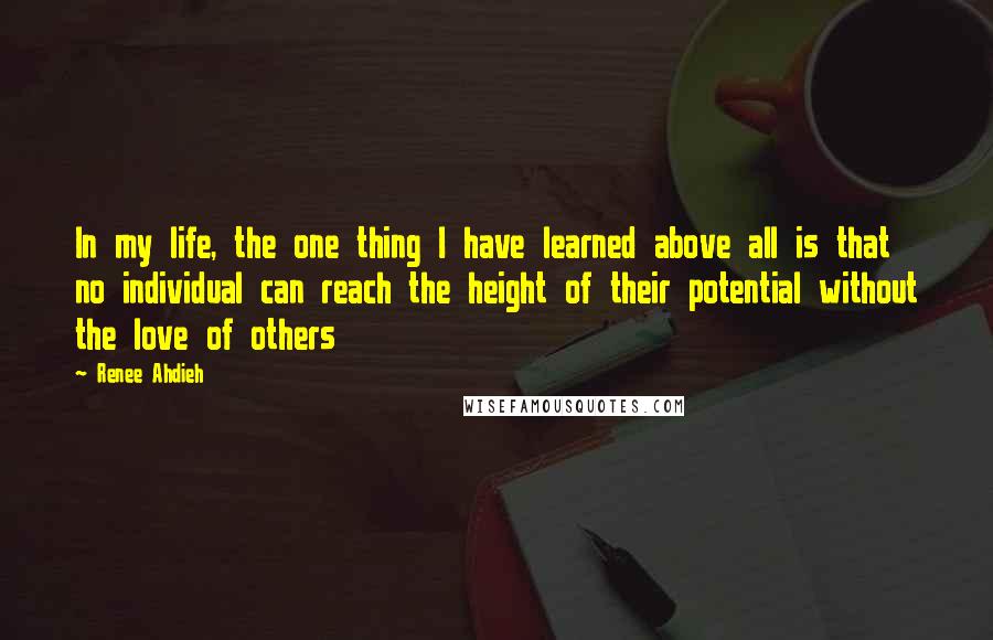 Renee Ahdieh Quotes: In my life, the one thing I have learned above all is that no individual can reach the height of their potential without the love of others