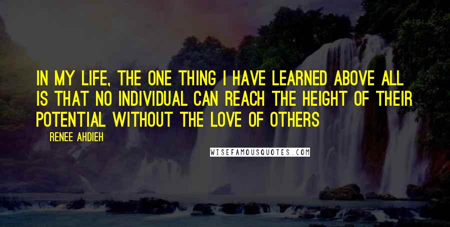 Renee Ahdieh Quotes: In my life, the one thing I have learned above all is that no individual can reach the height of their potential without the love of others