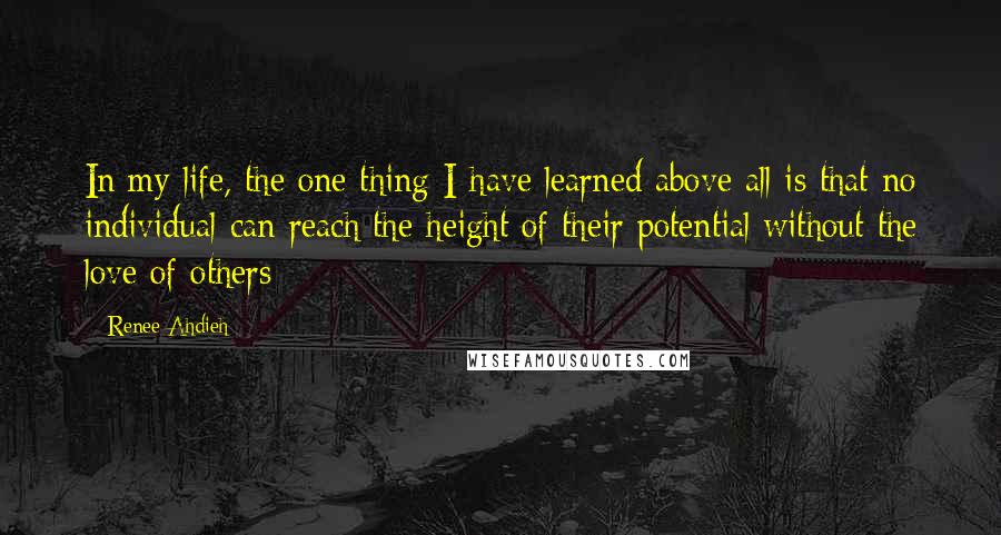 Renee Ahdieh Quotes: In my life, the one thing I have learned above all is that no individual can reach the height of their potential without the love of others