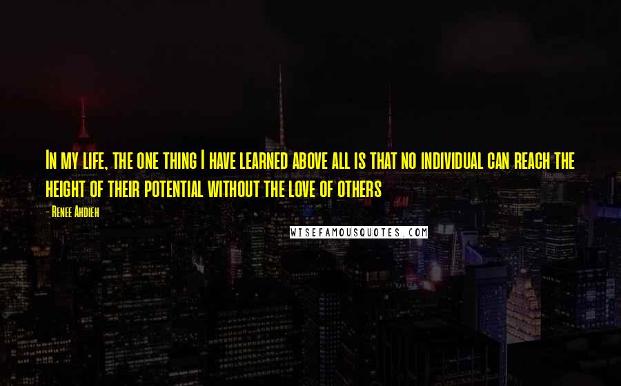 Renee Ahdieh Quotes: In my life, the one thing I have learned above all is that no individual can reach the height of their potential without the love of others