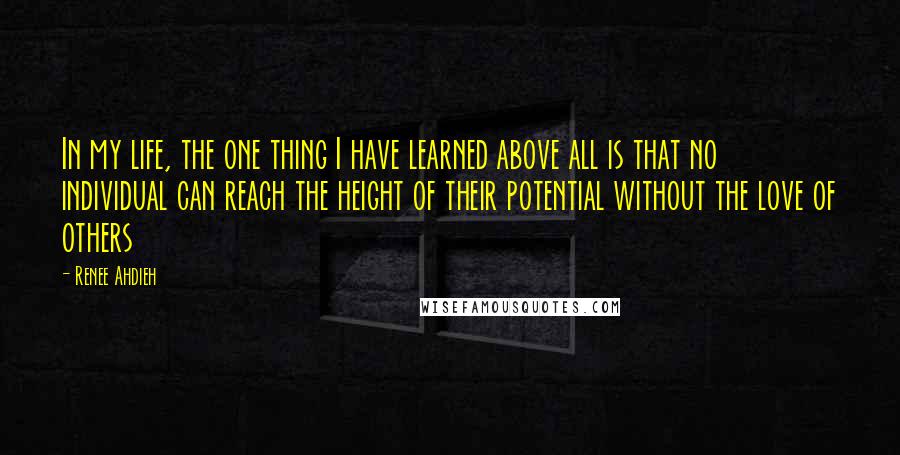 Renee Ahdieh Quotes: In my life, the one thing I have learned above all is that no individual can reach the height of their potential without the love of others