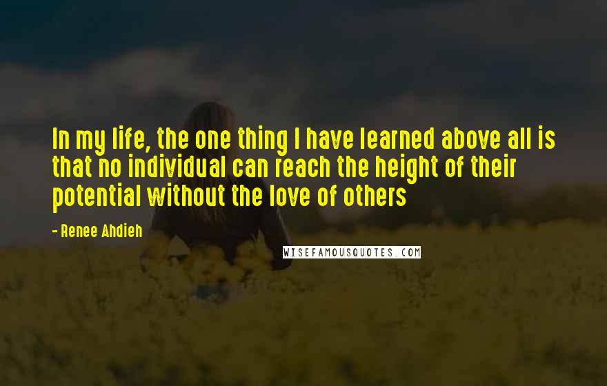 Renee Ahdieh Quotes: In my life, the one thing I have learned above all is that no individual can reach the height of their potential without the love of others