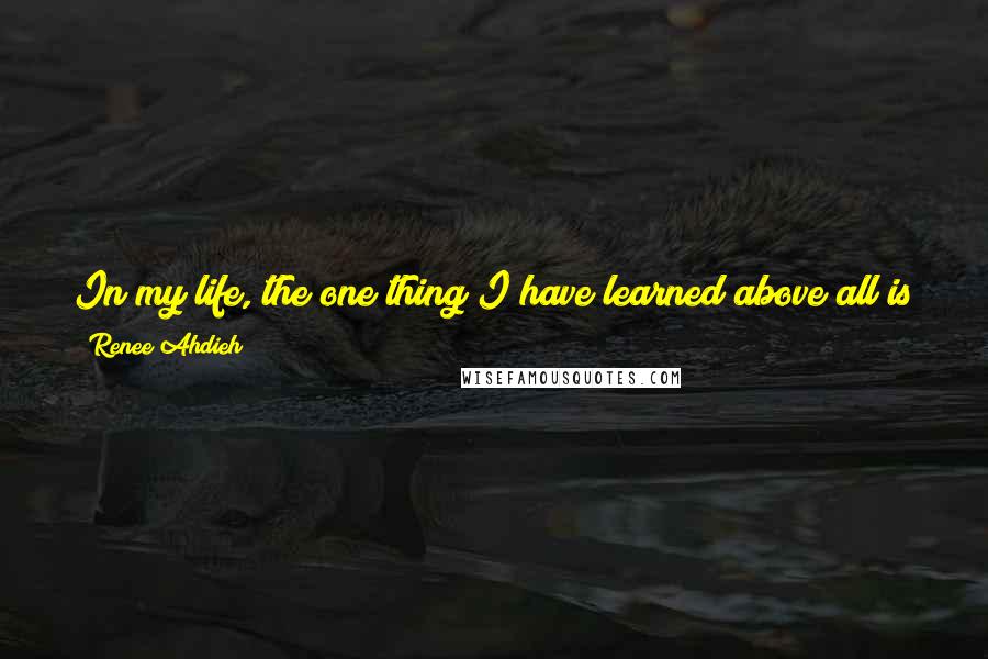 Renee Ahdieh Quotes: In my life, the one thing I have learned above all is that no individual can reach the height of their potential without the love of others