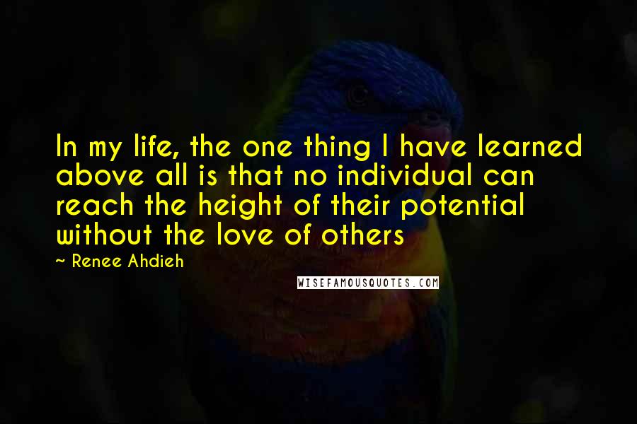 Renee Ahdieh Quotes: In my life, the one thing I have learned above all is that no individual can reach the height of their potential without the love of others