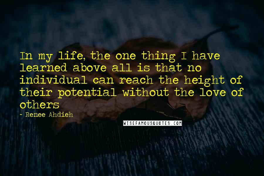 Renee Ahdieh Quotes: In my life, the one thing I have learned above all is that no individual can reach the height of their potential without the love of others