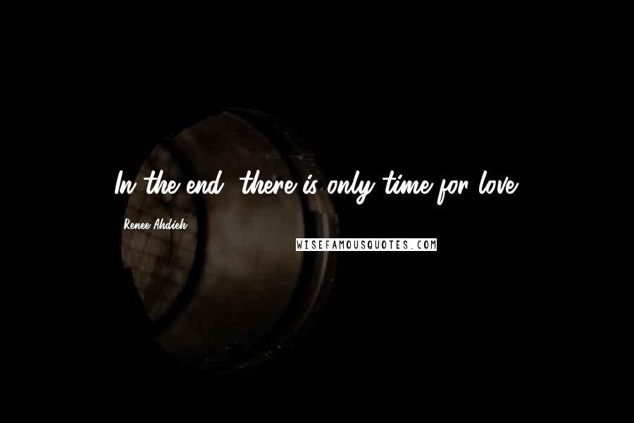 Renee Ahdieh Quotes: In the end, there is only time for love.