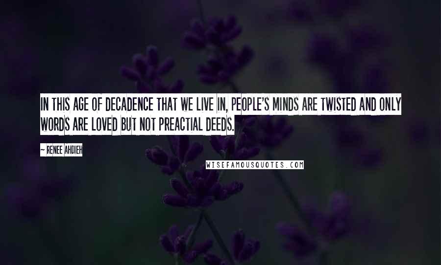 Renee Ahdieh Quotes: In this age of decadence that we live in, people's minds are twisted and only words are loved but not preactial deeds.
