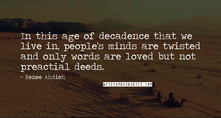 Renee Ahdieh Quotes: In this age of decadence that we live in, people's minds are twisted and only words are loved but not preactial deeds.