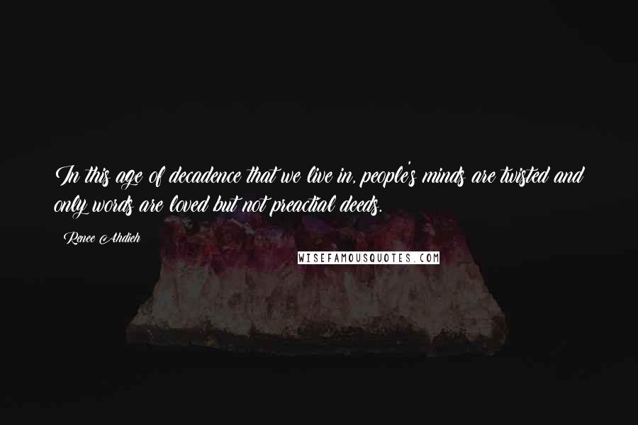Renee Ahdieh Quotes: In this age of decadence that we live in, people's minds are twisted and only words are loved but not preactial deeds.