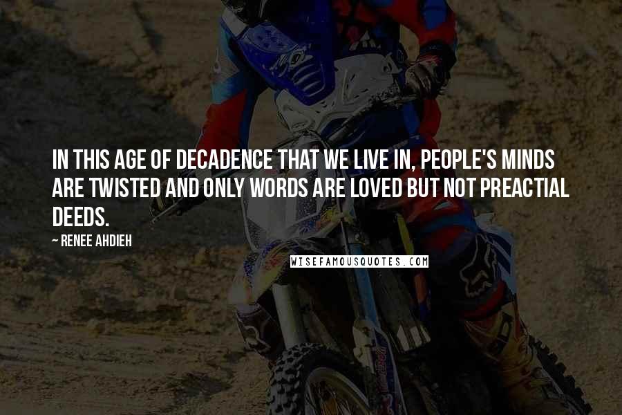 Renee Ahdieh Quotes: In this age of decadence that we live in, people's minds are twisted and only words are loved but not preactial deeds.
