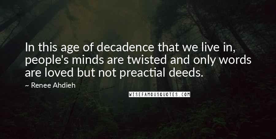 Renee Ahdieh Quotes: In this age of decadence that we live in, people's minds are twisted and only words are loved but not preactial deeds.