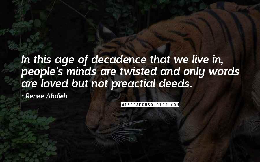 Renee Ahdieh Quotes: In this age of decadence that we live in, people's minds are twisted and only words are loved but not preactial deeds.