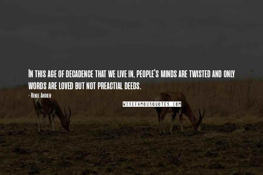 Renee Ahdieh Quotes: In this age of decadence that we live in, people's minds are twisted and only words are loved but not preactial deeds.