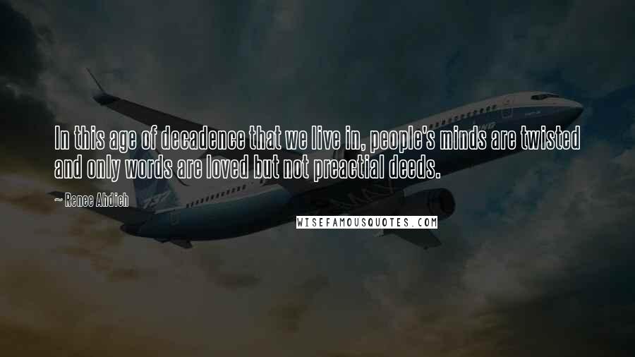 Renee Ahdieh Quotes: In this age of decadence that we live in, people's minds are twisted and only words are loved but not preactial deeds.