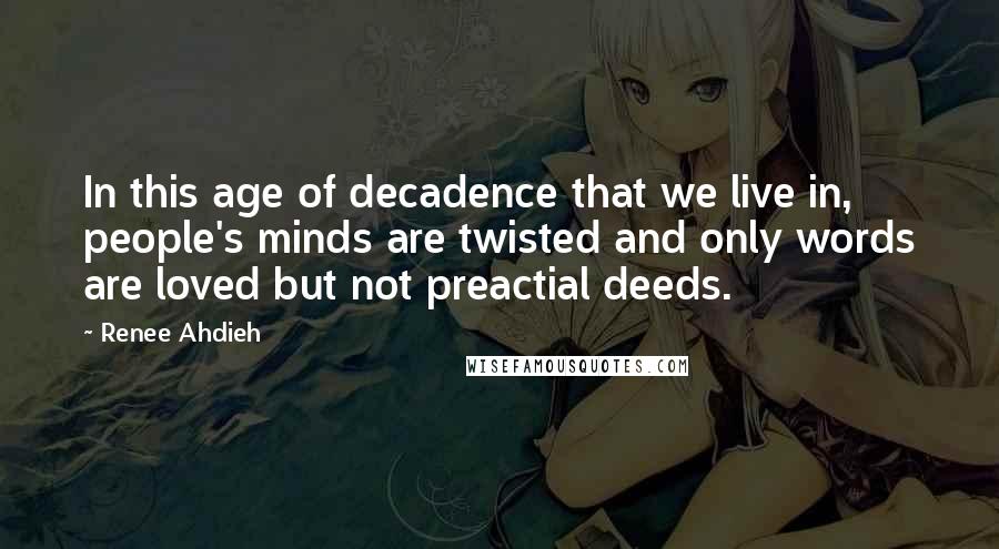 Renee Ahdieh Quotes: In this age of decadence that we live in, people's minds are twisted and only words are loved but not preactial deeds.