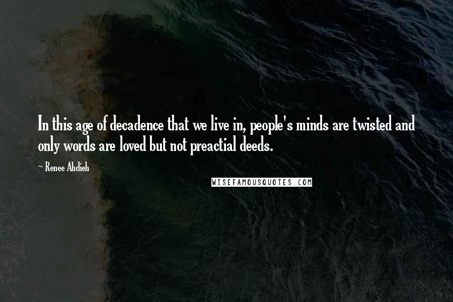 Renee Ahdieh Quotes: In this age of decadence that we live in, people's minds are twisted and only words are loved but not preactial deeds.