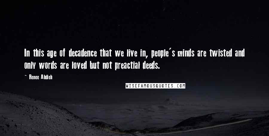 Renee Ahdieh Quotes: In this age of decadence that we live in, people's minds are twisted and only words are loved but not preactial deeds.