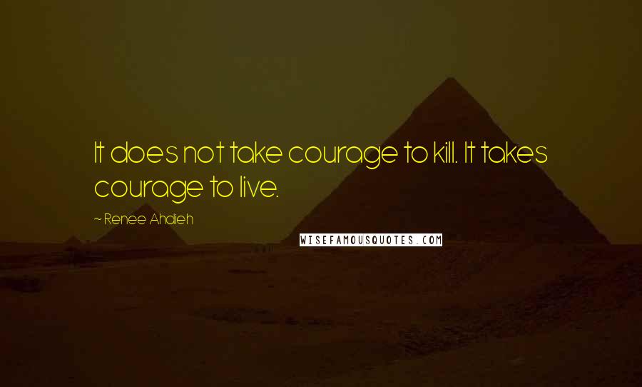 Renee Ahdieh Quotes: It does not take courage to kill. It takes courage to live.