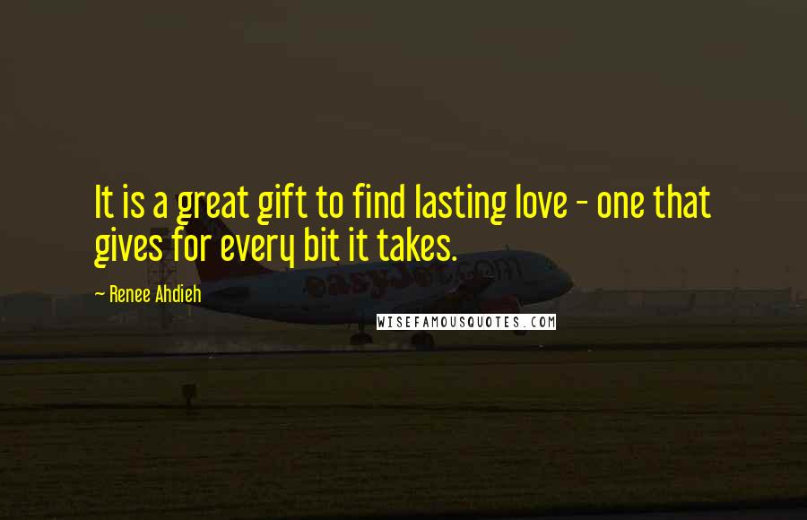 Renee Ahdieh Quotes: It is a great gift to find lasting love - one that gives for every bit it takes.