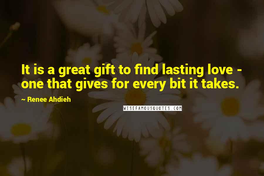 Renee Ahdieh Quotes: It is a great gift to find lasting love - one that gives for every bit it takes.