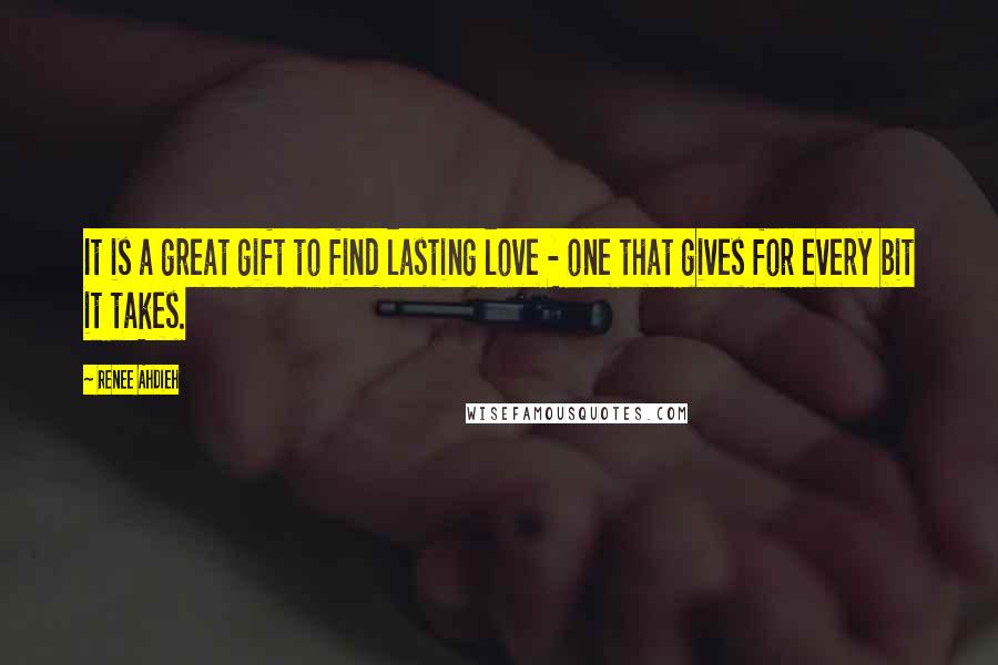 Renee Ahdieh Quotes: It is a great gift to find lasting love - one that gives for every bit it takes.