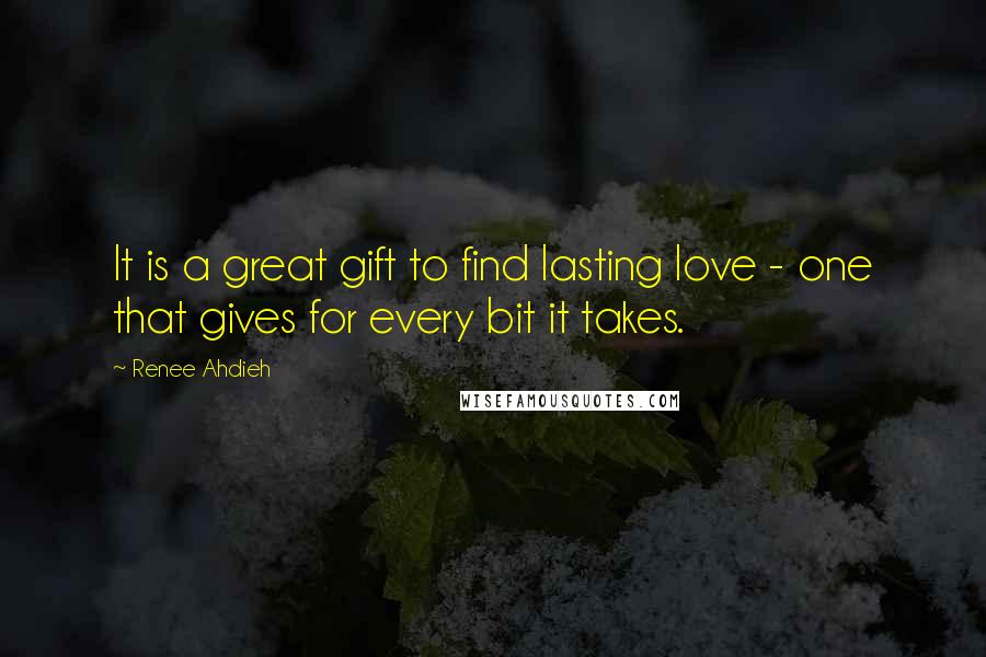 Renee Ahdieh Quotes: It is a great gift to find lasting love - one that gives for every bit it takes.